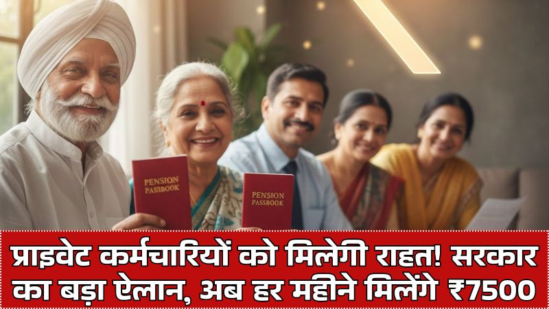 7500 Pension to Private Employees: प्राइवेट कर्मचारियों को मिलेगी राहत! सरकार का बड़ा ऐलान, अब हर महीने मिलेंगे ₹7500