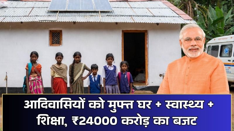 PM JANMAN Yojana: आदिवासियों को मुफ्त घर + स्वास्थ्य + शिक्षा, ₹24000 करोड़ का बजट